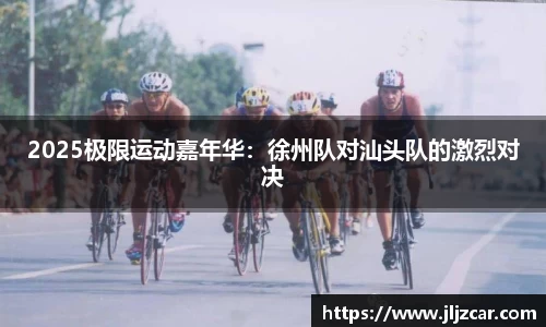 2025极限运动嘉年华：徐州队对汕头队的激烈对决