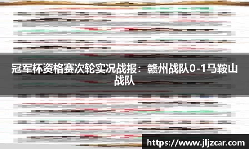 冠军杯资格赛次轮实况战报：赣州战队0-1马鞍山战队
