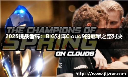 2025挑战者杯：BIG对阵Cloud9的冠军之路对决