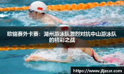 欧锦赛外卡赛：湖州游泳队激烈对抗中山游泳队的精彩之战