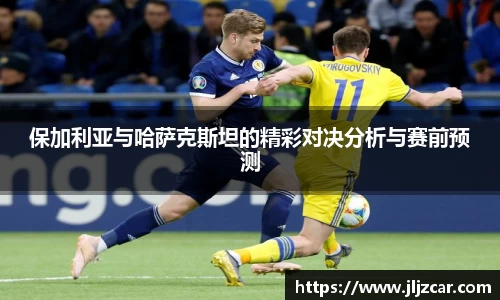 保加利亚与哈萨克斯坦的精彩对决分析与赛前预测