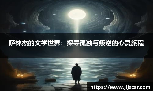 萨林杰的文学世界：探寻孤独与叛逆的心灵旅程