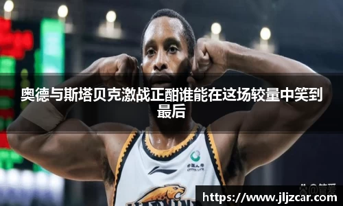 奥德与斯塔贝克激战正酣谁能在这场较量中笑到最后